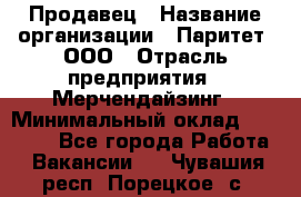 Продавец › Название организации ­ Паритет, ООО › Отрасль предприятия ­ Мерчендайзинг › Минимальный оклад ­ 24 000 - Все города Работа » Вакансии   . Чувашия респ.,Порецкое. с.